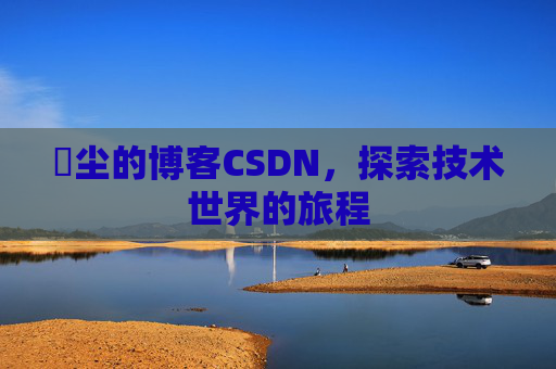 玦尘的博客CSDN，探索技术世界的旅程