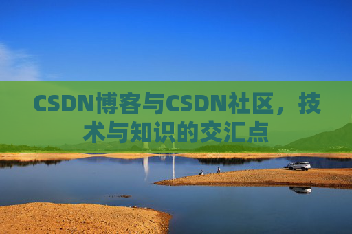 CSDN博客与CSDN社区，技术与知识的交汇点