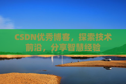 CSDN优秀博客,探索技术前沿,分享智慧经验